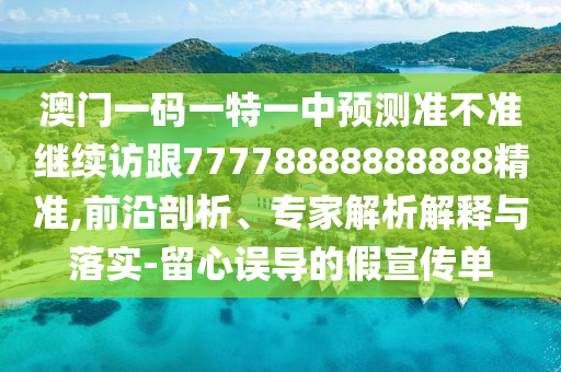 澳门一码一特一中展望准禁绝继续访跟77778888888888精准,前沿剖析、专家剖析诠释与落实-留心误导的假宣传单