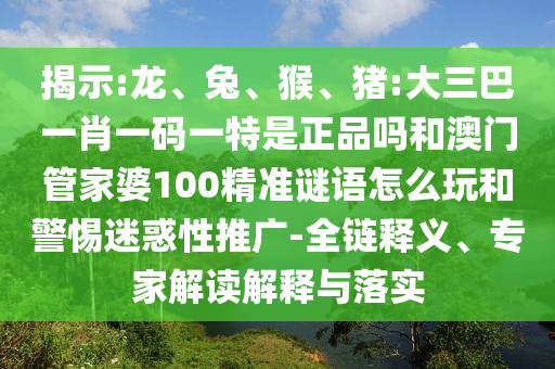 猪:大三巴一肖一码一特是正品吗和澳门管家婆100精准谜语怎么玩