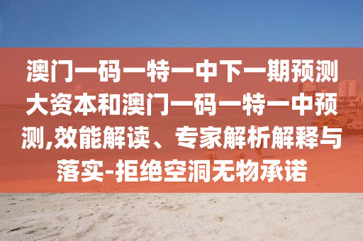 澳门一码一特一中下一期展望大资源和澳门一码一特一中展望,效能解读、专家剖析诠释与落实-拒绝朴陋无物允许