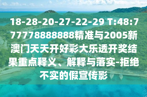18-28-20-27-22-29 T:48:777778888888精准与2005新澳门天天开好彩大乐透开奖效果重点释义、诠释与落实-拒绝不实的假宣传影