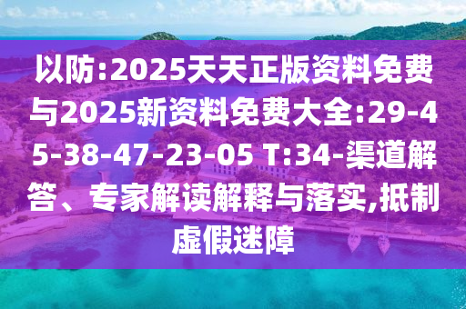 2025天天正版资料免费与2025新资料免费大全:29-45-38-47-23-05 T:34