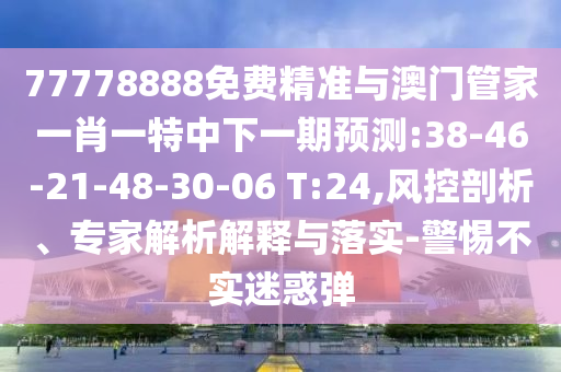77778888免费精准与澳门管家一肖一特中下一期展望:38-46-21-48-30-06 T:24