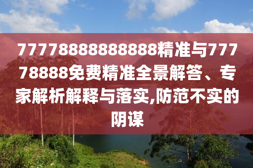 77778888888888精准与77778888免费精准全景解答、专家剖析诠释与落实,提防不实的阴谋