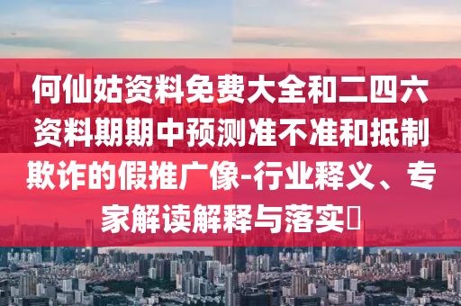 何仙姑资料免费大全和二四六资料期期中展望准禁绝和抵制诓骗的假推广像-行业释义、专家解读诠释与落实?