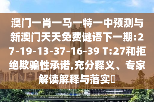 澳门一肖一马一特一中展望与新澳门天天免费谜语下一期:27-19-13-37-16-39 T:27和拒绝诱骗性允许,充分释义、专家解读诠释与落实?