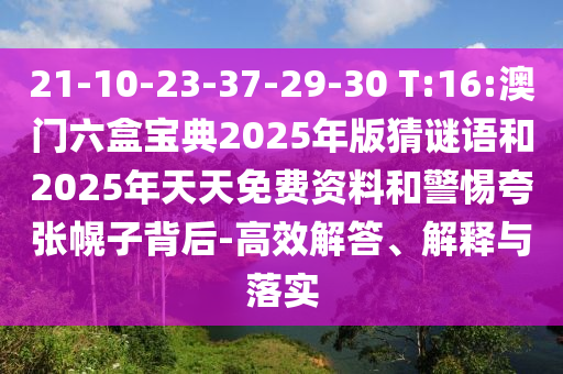 21-10-23-37-29-30 T:16:澳门六盒宝典2025年版猜谜语和2025年天天免费资料和小心夸张幌子背后-高效解答、诠释与落实