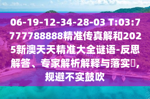 06-19-12-34-28-03 T:03:7777788888精准传真解和2025新澳天天精准大全谜语-反思解答、专家剖析诠释与落实?,规避不实张扬