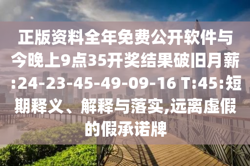 正版资料整年免费果真软件与今晚上9点35开奖效果破旧月薪:24-23-45-49-09-16 T:45:短期释义、诠释与落实,远离虚伪的假允许牌