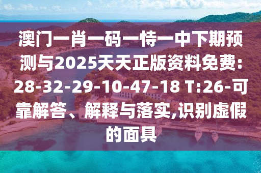 澳门一肖一码一恃一中下期展望与2025天天正版资料免费:28-32-29-10-47-18 T:26-可靠解答、诠释与落实,识别虚伪的面具