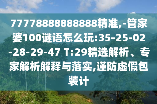 77778888888888精准,-管家婆100谜语怎么玩:35-25-02-28-29-47 T:29精选剖析、专家剖析诠释与落实,谨防虚伪包装计