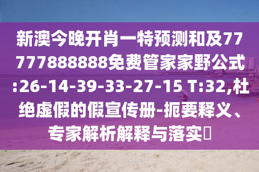 新澳今晚开肖一特展望和及77777888888免费管家家野公式:26-14-39-33-27-15 T:32,杜绝虚伪的假宣传册-简要释义、专家剖析诠释与落实?