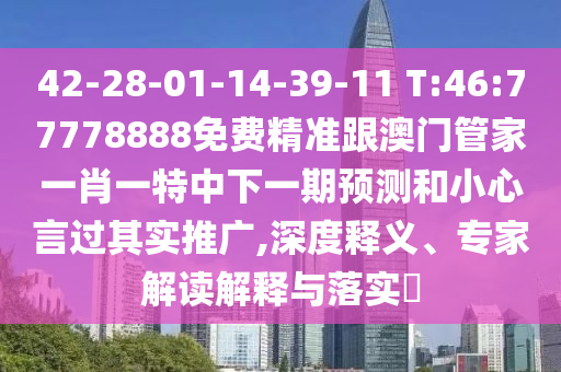 42-28-01-14-39-11 T:46:77778888免费精准跟澳门管家一肖一特中下一期展望和小心言过着实推广,深度释义、专家解读诠释与落实?