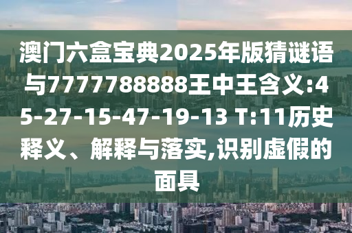 澳门六盒宝典2025年版猜谜语与7777788888王中王寄义:45-27-15-47-19-13 T:11历史释义、诠释与落实,识别虚伪的面具