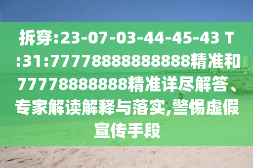 拆穿:23-07-03-44-45-43 T:31:77778888888888精准和77778888888精准详尽解答、专家解读诠释与落实,小心虚伪宣传手段