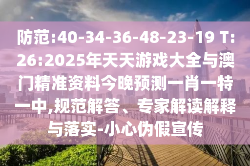 提防:40-34-36-48-23-19 T:26:2025年天天游戏大全与澳门精准资料今晚展望一肖一特一中,规范解答、专家解读诠释与落实-小心伪假宣传