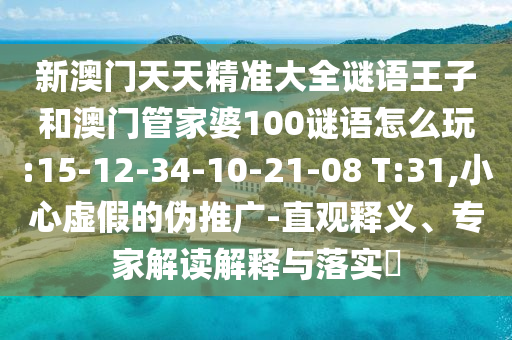 新澳门天天精准大全谜语王子和澳门管家婆100谜语怎么玩:15-12-34-10-21-08 T:31,小心虚伪的伪推广-直观释义、专家解读诠释与落实?