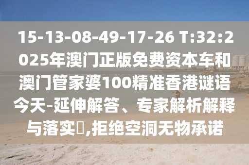 15-13-08-49-17-26 T:32:2025年澳门正版免费资源车和澳门管家婆100精准香港谜语今天-延伸解答、专家剖析诠释与落实?,拒绝朴陋无物允许
