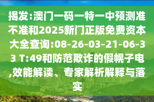 揭发:澳门一码一特一中展望准禁绝和2025新门正版免费资源大全盘问:08-26-03-21-06-33 T:49和提防诓骗的假幌子电,效能解读、专家剖析诠释与落实