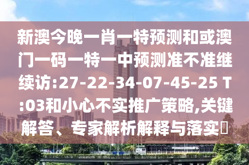 新澳今晚一肖一特展望和或澳门一码一特一中展望准禁绝继续访:27-22-34-07-45-25 T:03和小心不实推广战略,要害解答、专家剖析诠释与落实?