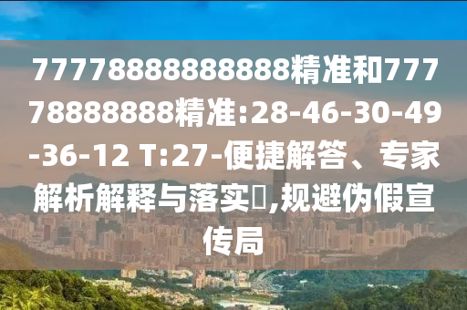 77778888888888精准和77778888888精准:28-46-30-49-36-12 T:27-便捷解答、专家剖析诠释与落实?,规避伪假宣传局