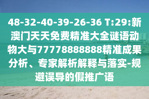 48-32-40-39-26-36 T:29:新澳门天天免费精准大全谜语动物大与77778888888精准效果剖析、专家剖析诠释与落实-规避误导的假推广语