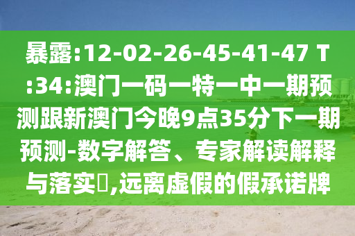袒露:12-02-26-45-41-47 T:34:澳门一码一特一中一期展望跟新澳门今晚9点35分下一期展望-数字解答、专家解读诠释与落实?,远离虚伪的假允许牌