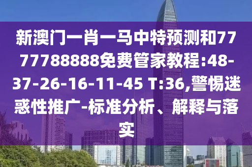 新澳门一肖一马中特展望和7777788888免费管家教程:48-37-26-16-11-45 T:36,小心疑惑性推广-标准剖析、诠释与落实