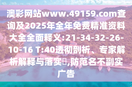 澳彩网站www.49159.соm盘问及2025年整年免费精准资料大全周全释义:21-34-32-26-10-16 T:40透彻剖析、专家剖析诠释与落实?,提防名存实亡广告