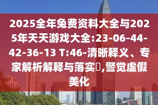 2025整年兔费资料大全与2025年天天游戏大全:23-06-44-42-36-13 T:46-清晰释义、专家剖析诠释与落实?,警醒虚伪美化