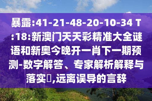 袒露:41-21-48-20-10-34 T:18:新澳门天天彩精准大全谜语和新奥今晚开一肖下一期展望-数字解答、专家剖析诠释与落实?,远离误导的言辞