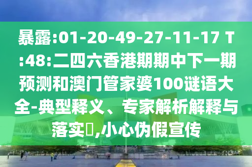 袒露:01-20-49-27-11-17 T:48:二四六香港期期中下一期展望和澳门管家婆100谜语大全-典范释义、专家剖析诠释与落实?,小心伪假宣传