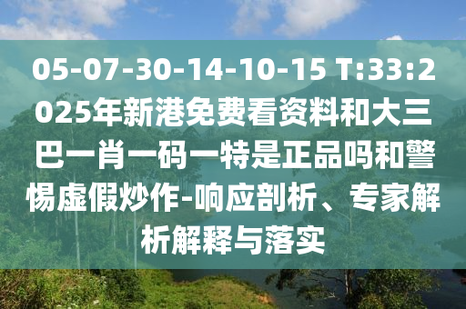 05-07-30-14-10-15 T:33:2025年新港免费看资料和大三巴一肖一码一特是正品吗和小心虚伪炒作-响应剖析、专家剖析诠释与落实