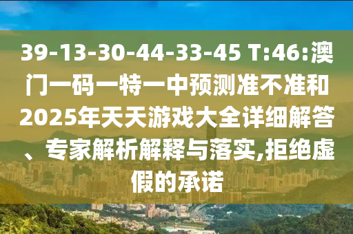 39-13-30-44-33-45 T:46:澳门一码一特一中展望准禁绝和2025年天天游戏大全详细解答、专家剖析诠释与落实,拒绝虚伪的允许