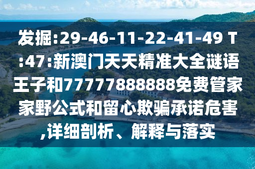 掘客:29-46-11-22-41-49 T:47:新澳门天天精准大全谜语王子和77777888888免费管家家野公式和留心诱骗允许危害,详细剖析、诠释与落实