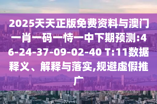 2025天天正版免费资料与澳门一肖一码一恃一中下期展望:46-24-37-09-02-40 T:11数据释义、诠释与落实,规避虚伪推广
