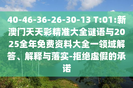 40-46-36-26-30-13 T:01:新澳门天天彩精准大全谜语与2025整年免费资料大全一领域解答、诠释与落实-拒绝虚伪的允许