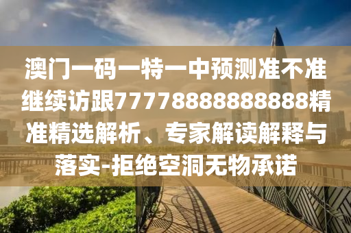 澳门一码一特一中展望准禁绝继续访跟77778888888888精准精选剖析、专家解读诠释与落实-拒绝朴陋无物允许