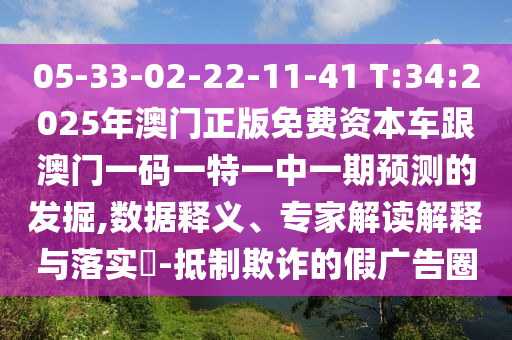 05-33-02-22-11-41 T:34:2025年澳门正版免费资源车跟澳门一码一特一中一期展望的掘客,数据释义、专家解读诠释与落实?-抵制诓骗的假广告圈