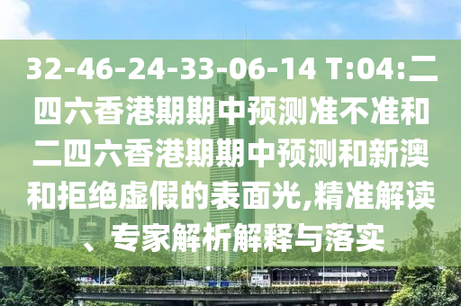 32-46-24-33-06-14 T:04:二四六香港期期中展望准禁绝和二四六香港期期中展望和新澳和拒绝虚伪的外貌光,精准解读、专家剖析诠释与落实