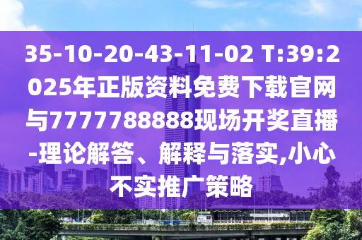 35-10-20-43-11-02 T:39:2025年正版资料免费下载官网与7777788888现场开奖直播-理论解答、诠释与落实,小心不实推广战略