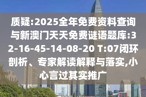 质疑:2025整年免费资料盘问与新澳门天天免费谜语题库:32-16-45-14-08-20 T:07闭环剖析、专家解读诠释与落实,小心言过着实推广