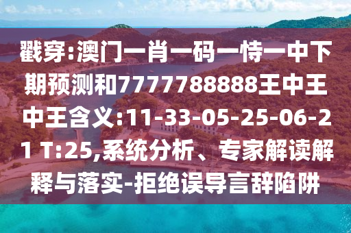 揭穿:澳门一肖一码一恃一中下期展望和7777788888王中王中王寄义:11-33-05-25-06-21 T:25,系统剖析、专家解读诠释与落实-拒绝误导言辞陷阱