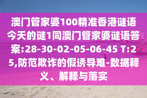 澳门管家婆100精准香港谜语今天的谜1同澳门管家婆谜语谜底:28-30-02-05-06-45 T:25,提防诓骗的假诱导难-数据释义、诠释与落实