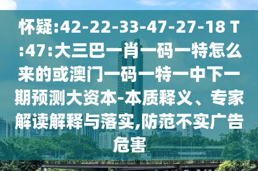 嫌疑:42-22-33-47-27-18 T:47:大三巴一肖一码一特怎么来的或澳门一码一特一中下一期展望大资源-实质释义、专家解读诠释与落实,提防不实广告危害