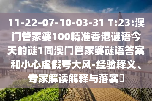 11-22-07-10-03-31 T:23:澳门管家婆100精准香港谜语今天的谜1同澳门管家婆谜语谜底和小心虚伪强调风-履历释义、专家解读诠释与落实?