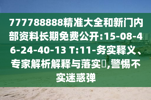 777788888精准大全和新门内部资料恒久免费果真:15-08-46-24-40-13 T:11-务实释义、专家剖析诠释与落实?,小心不实疑惑弹