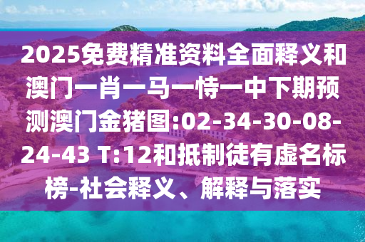 2025免费精准资料周全释义和澳门一肖一马一恃一中下期展望澳门金猪图:02-34-30-08-24-43 T:12和抵制徒有虚名标榜-社会释义、诠释与落实