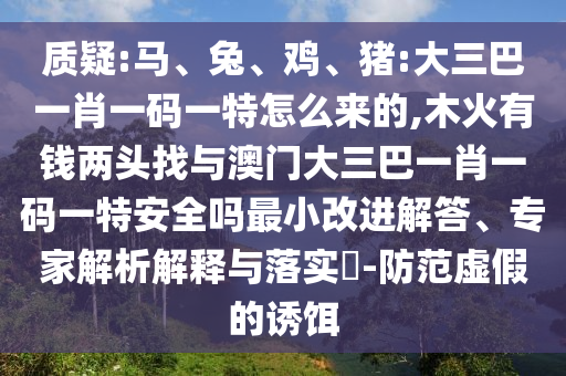 质疑:马、兔、鸡、猪:大三巴一肖一码一特怎么来的,木火有钱两头找与澳门大三巴一肖一码一特清静吗最小刷新解答、专家剖析诠释与落实?-提防虚伪的诱饵