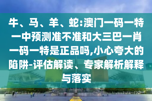 蛇:澳门一码一特一中展望准禁绝和大三巴一肖一码一特是正品吗