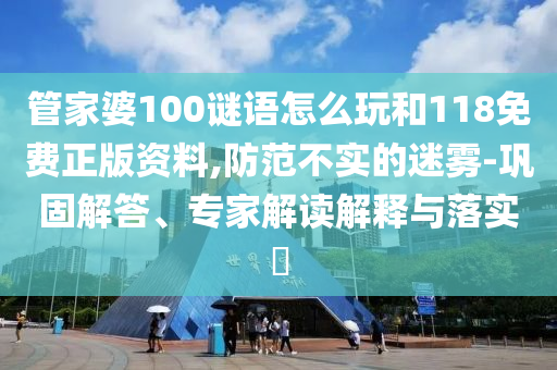 管家婆100谜语怎么玩和118免费正版资料,提防不实的迷雾-牢靠解答、专家解读诠释与落实?